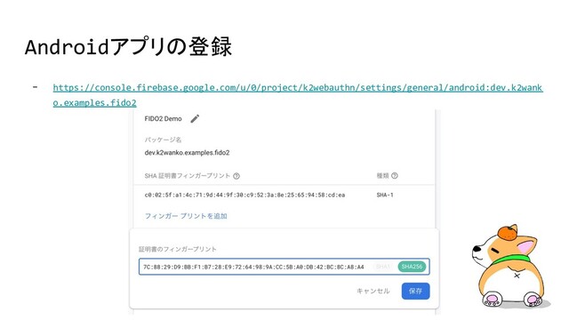 Androidアプリの登録
- https://console.firebase.google.com/u/0/project/k2webauthn/settings/general/android:dev.k2wank
o.examples.fido2
