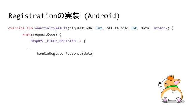 Registrationの実装 (Android)
override fun onActivityResult(requestCode: Int, resultCode: Int, data: Intent?) {
when(requestCode) {
REQUEST_FIDO2_REGISTER -> {
...
handleRegisterResponse(data)
