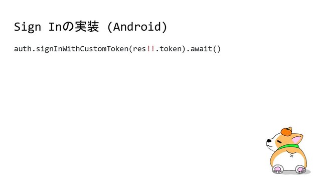 Sign Inの実装 (Android)
auth.signInWithCustomToken(res!!.token).await()
