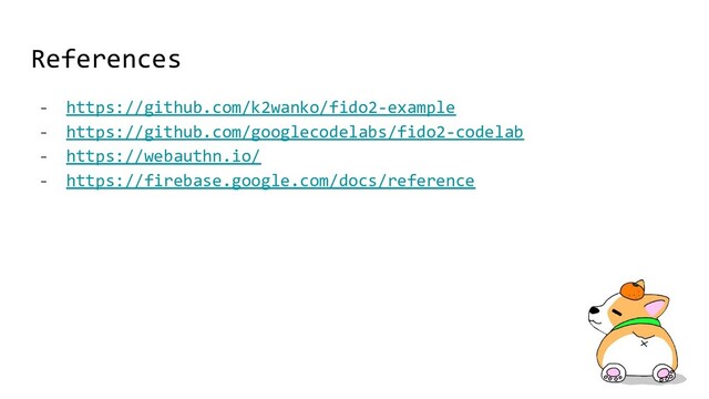 References
- https://github.com/k2wanko/fido2-example
- https://github.com/googlecodelabs/fido2-codelab
- https://webauthn.io/
- https://firebase.google.com/docs/reference
