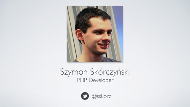 Szymon Skórczyński
PHP Developer
@sskorc
