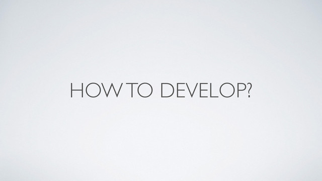 HOW TO DEVELOP?
