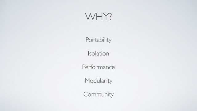 WHY?
Portability
Isolation
Performance
Modularity
Community
