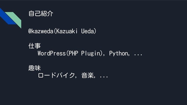 自己紹介
@kazweda(Kazuaki Ueda)
仕事
WordPress(PHP Plugin), Python, ...
趣味
ロードバイク, 音楽, ...
