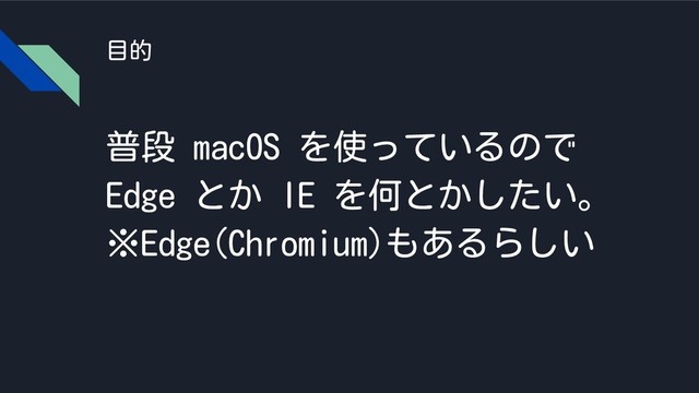 目的
普段 macOS を使っているので
Edge とか IE を何とかしたい。
※Edge(Chromium)もあるらしい
