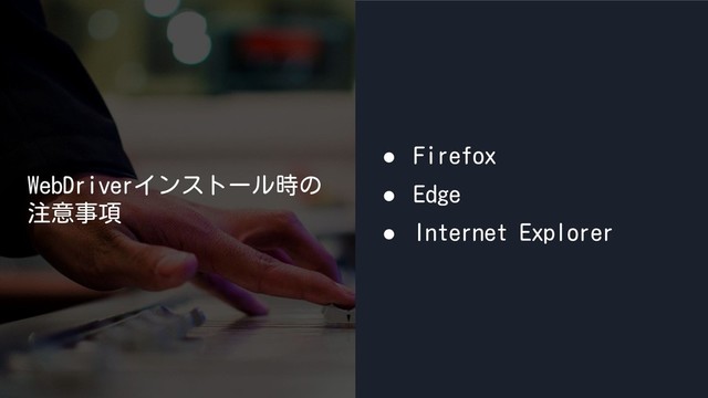 WebDriverインストール時の
注意事項
● Firefox
● Edge
● Internet Explorer
