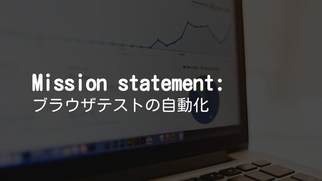 Mission statement:
ブラウザテストの自動化
