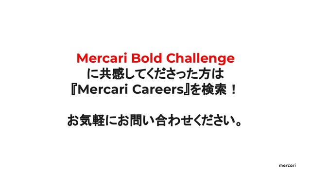 Mercari Bold Challenge
に共感してくださった方は
『Mercari Careers』を検索！
お気軽にお問い合わせください。
