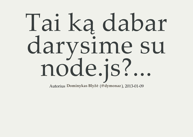 Tai ką dabar
darysime su
node.js?...
Autorius ( ), 2013-01-09
Dominykas Blyžė @dymonaz
