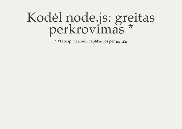 Kodėl node.js: greitas
perkrovimas *
* #ProTip: nekraukit aplikacijos per s
s
h
f
s
