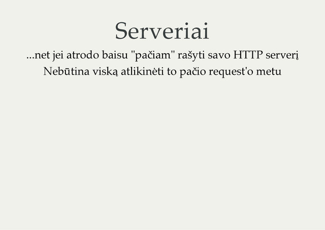 Serveriai
...net jei atrodo baisu "pačiam" rašyti savo HTTP serverį
Nebūtina viską atlikinėti to pačio request'o metu

