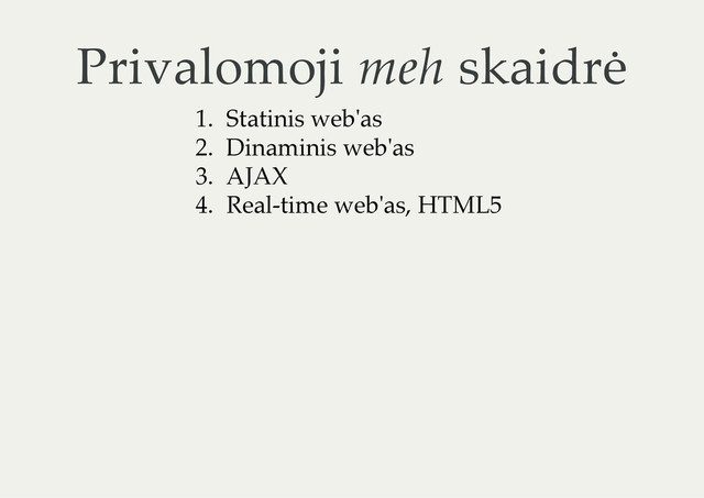 Privalomoji meh skaidrė
1. Statinis web'as
2. Dinaminis web'as
3. AJAX
4. Real-time web'as, HTML5

