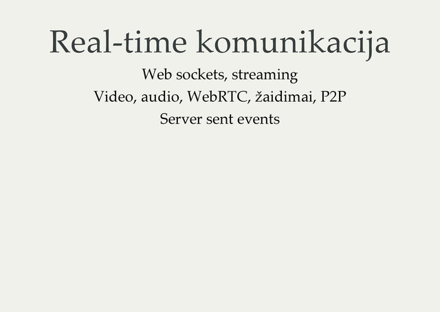 Real-time komunikacija
Web sockets, streaming
Video, audio, WebRTC, žaidimai, P2P
Server sent events
