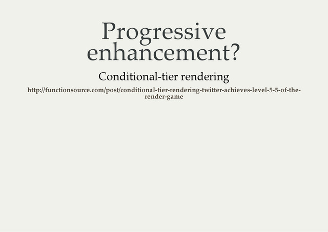 Progressive
enhancement?
Conditional-tier rendering
http://functionsource.com/post/conditional-tier-rendering-twitter-achieves-level-5-5-of-the-
render-game
