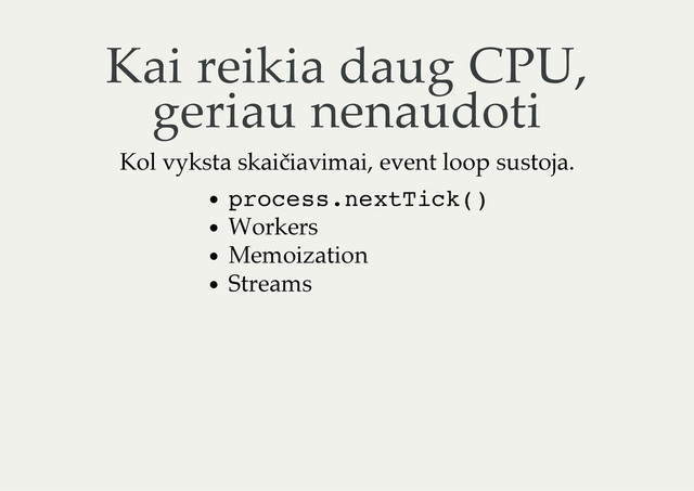 Kai reikia daug CPU,
geriau nenaudoti
Kol vyksta skaičiavimai, event loop sustoja.
p
r
o
c
e
s
s
.
n
e
x
t
T
i
c
k
(
)
Workers
Memoization
Streams
