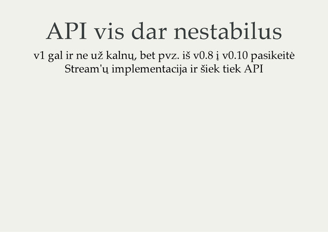 API vis dar nestabilus
v1 gal ir ne už kalnų, bet pvz. iš v0.8 į v0.10 pasikeitė
Stream'ų implementacija ir šiek tiek API
