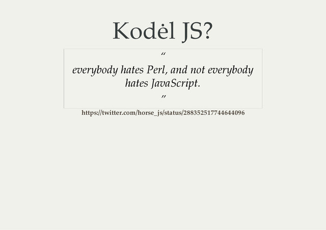 Kodėl JS?
“
everybody hates Perl, and not everybody
hates JavaScript.
”
https://twitter.com/horse_js/status/288352517744644096
