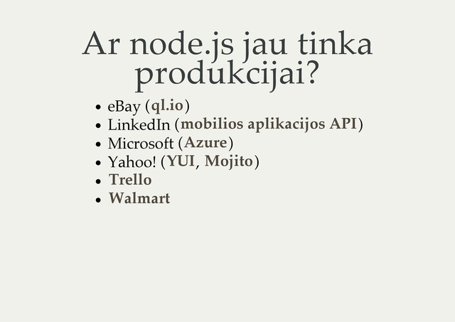 Ar node.js jau tinka
produkcijai?
eBay ( )
LinkedIn ( )
Microsoft ( )
Yahoo! ( , )
ql.io
mobilios aplikacijos API
Azure
YUI Mojito
Trello
Walmart
