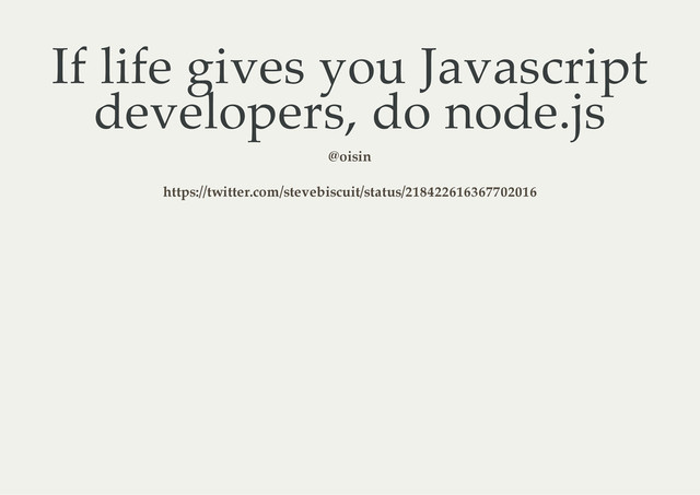 If life gives you Javascript
developers, do node.js
@oisin
https://twitter.com/stevebiscuit/status/218422616367702016
