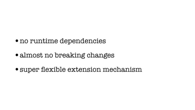 •no runtime dependencies
•almost no breaking changes
•super ﬂexible extension mechanism

