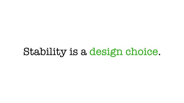Stability is a design choice.
