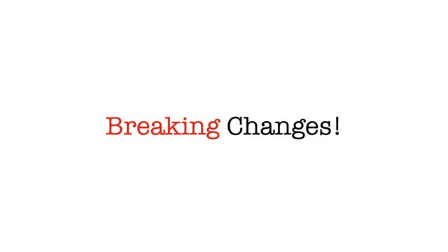 Breaking Changes!
