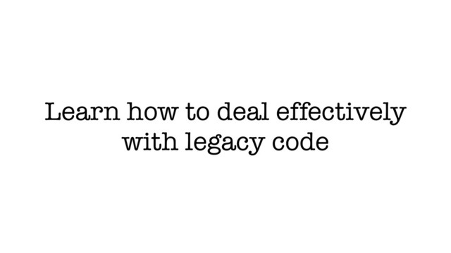 Learn how to deal effectively
with legacy code
