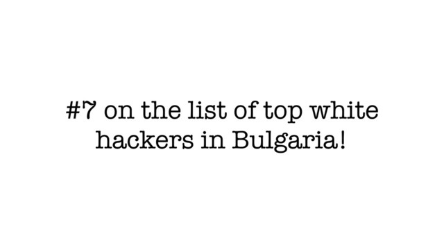#7 on the list of top white
hackers in Bulgaria!
