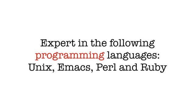 Expert in the following
programming languages:
Unix, Emacs, Perl and Ruby
