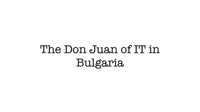 The Don Juan of IT in
Bulgaria
