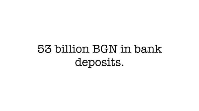 53 billion BGN in bank
deposits.
