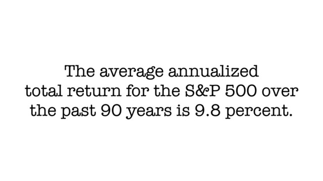 The average annualized
total return for the S&P 500 over
the past 90 years is 9.8 percent.
