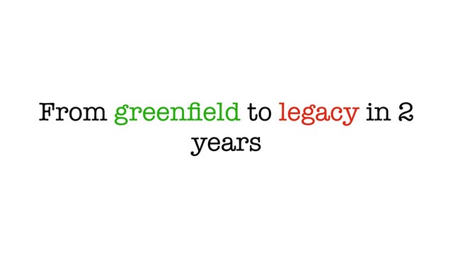 From greenﬁeld to legacy in 2
years
