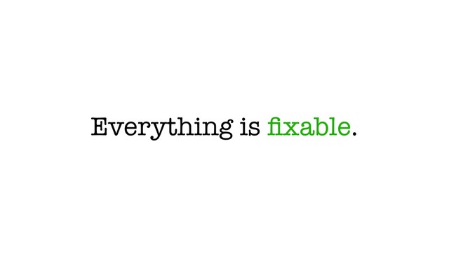 Everything is ﬁxable.
