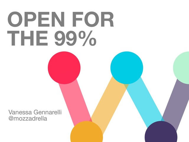 OPEN FOR
THE 99%
Vanessa Gennarelli

@mozzadrella

