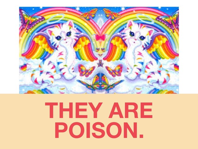 THEY ARE
POISON.
