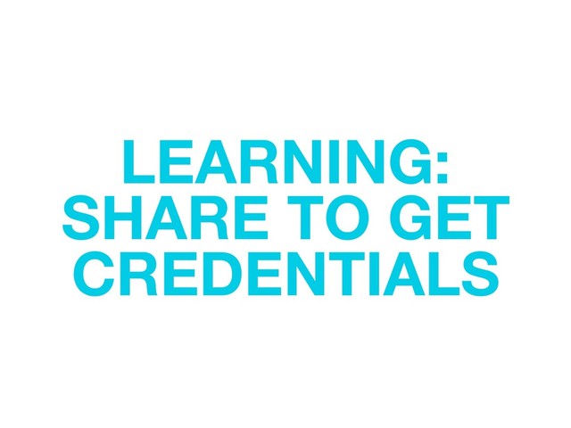 LEARNING:
SHARE TO GET
CREDENTIALS
