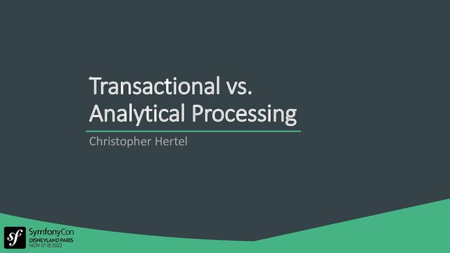 Transactional vs.
Analytical Processing
Christopher Hertel
