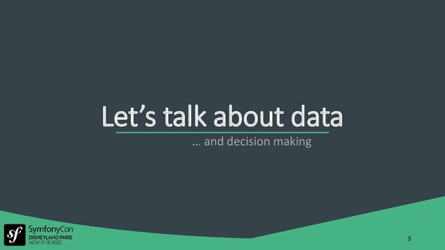 Let’s talk about data
3
… and decision making
