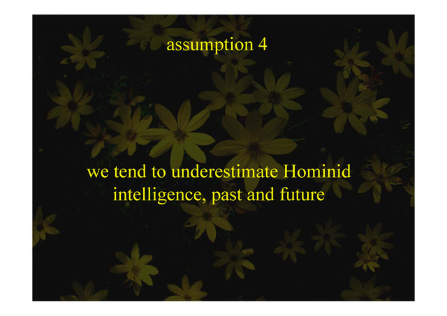 assumption 4
ssu p o
we tend to underestimate Hominid
intelligence past and future
intelligence, past and future
