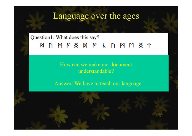 Language over the ages
Question1: What does this say?
Question1: What does this say?
Answer: Human Document
(Old English Runic alphabet, used until 10th century)
How can we make our document
( g p , y)
Answer: We have to teach our language
understandable?
Answer: We have to teach our language
