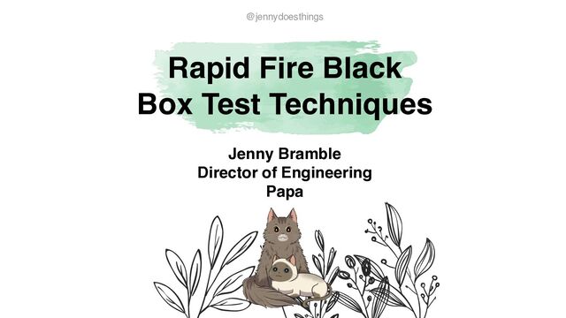 Rapid Fire Black
Box Test Techniques
@jennydoesthings
Jenny Brambl
e

Director of Engineerin
g

Papa

