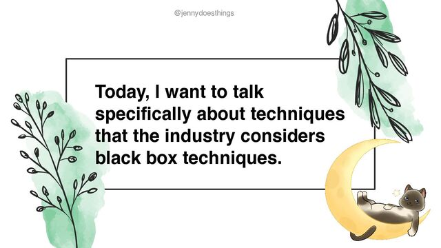 @jennydoesthings
@jennydoesthings
Today, I want to talk
specifically about techniques
that the industry considers
black box techniques.
