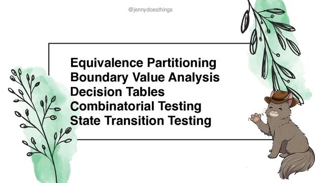 @jennydoesthings
@jennydoesthings
Equivalence Partitionin
g

Boundary Value Analysi
s

Decision Table
s

Combinatorial Testin
g

State Transition Testing
