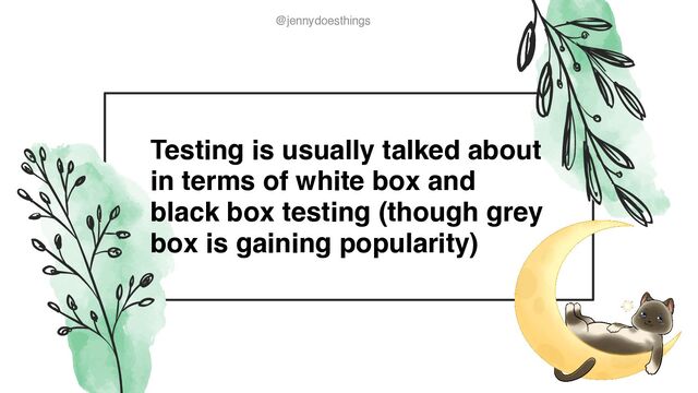 @jennydoesthings
@jennydoesthings
Testing is usually talked about
in terms of white box and
black box testing (though grey
box is gaining popularity)
