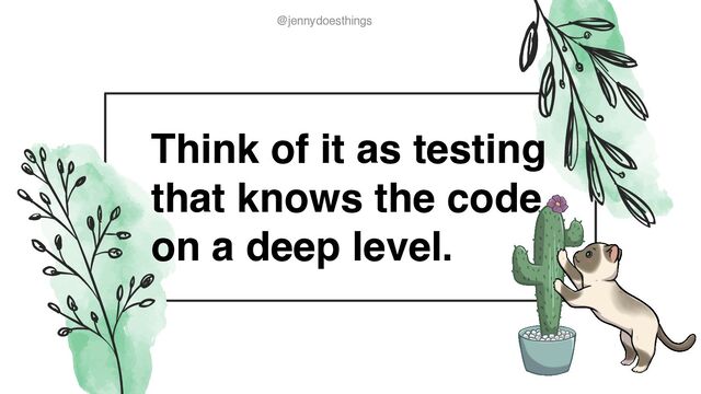 @jennydoesthings
@jennydoesthings
Think of it as testing
that knows the code
on a deep level.
