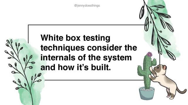 @jennydoesthings
@jennydoesthings
White box testing
techniques consider the
internals of the system
and how it’s built.

