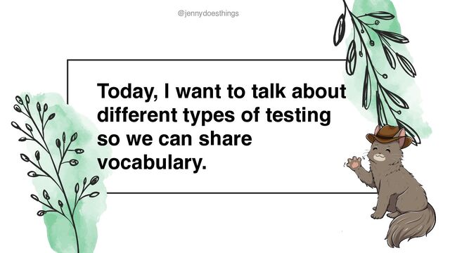@jennydoesthings
@jennydoesthings
Today, I want to talk about
different types of testing
so we can share
vocabulary.
