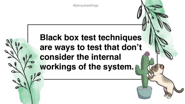 @jennydoesthings
@jennydoesthings
Black box test techniques
are ways to test that don’t
consider the internal
workings of the system.
