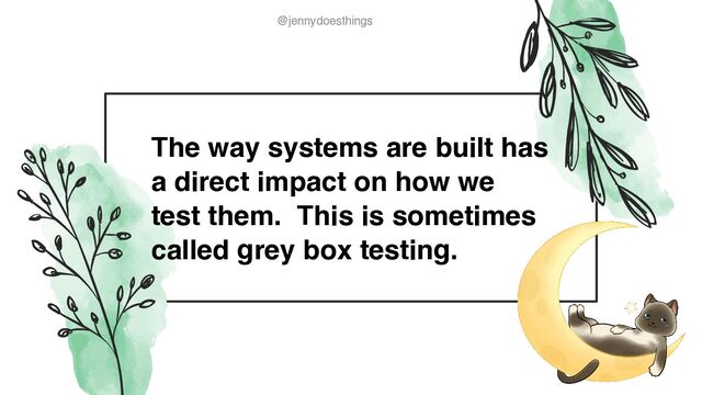 @jennydoesthings
@jennydoesthings
The way systems are built has
a direct impact on how we
test them. This is sometimes
called grey box testing.
